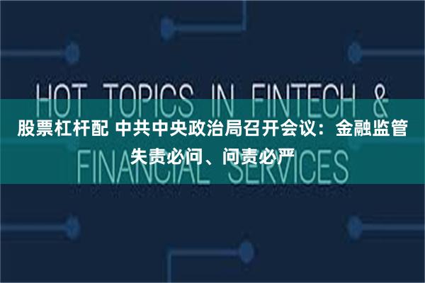 股票杠杆配 中共中央政治局召开会议：金融监管失责必问、问责必严