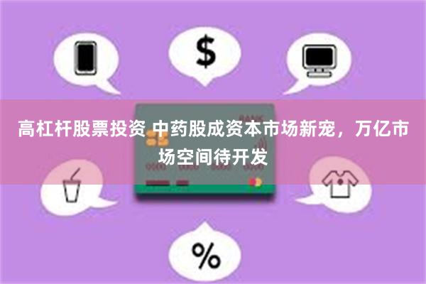 高杠杆股票投资 中药股成资本市场新宠，万亿市场空间待开发