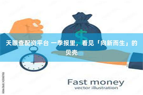 天眼查配资平台 一季报里，看见「向新而生」的贝壳