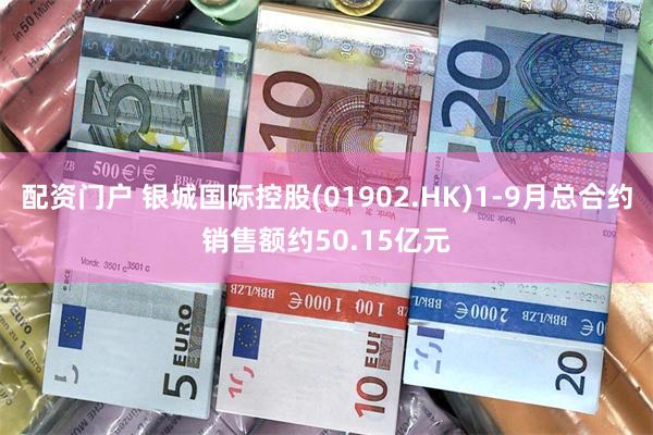 配资门户 银城国际控股(01902.HK)1-9月总合约销售额约50.15亿元