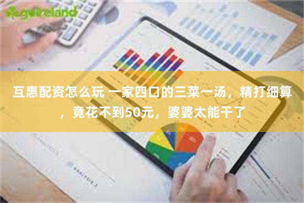 互惠配资怎么玩 一家四口的三菜一汤，精打细算，竟花不到50元，婆婆太能干了