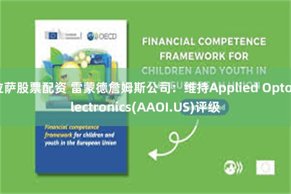 拉萨股票配资 雷蒙德詹姆斯公司：维持Applied Optoelectronics(AAOI.US)评级