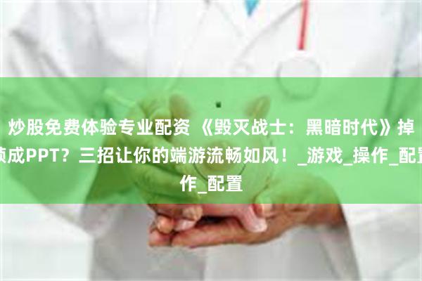 炒股免费体验专业配资 《毁灭战士：黑暗时代》掉帧成PPT？三招让你的端游流畅如风！_游戏_操作_配置