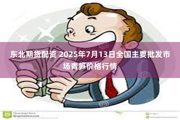 东北期货配资 2025年7月13日全国主要批发市场青笋价格行情