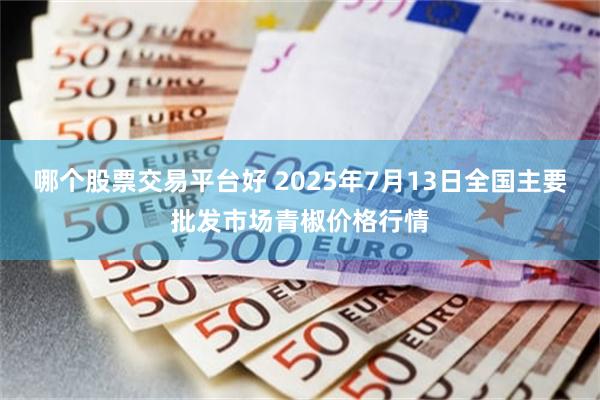哪个股票交易平台好 2025年7月13日全国主要批发市场青椒价格行情