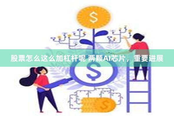 股票怎么这么加杠杆呢 两颗AI芯片，重要进展