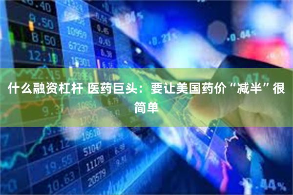 什么融资杠杆 医药巨头：要让美国药价“减半”很简单