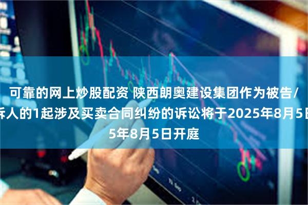 可靠的网上炒股配资 陕西朗奥建设集团作为被告/被上诉人的1起涉及买卖合同纠纷的诉讼将于2025年8月5日开庭