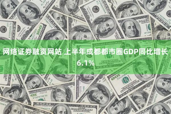 网络证劵融资网站 上半年成都都市圈GDP同比增长6.1%