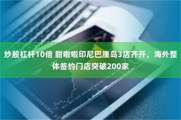 炒股杠杆10倍 甜啦啦印尼巴厘岛3店齐开，海外整体签约门店突破200家
