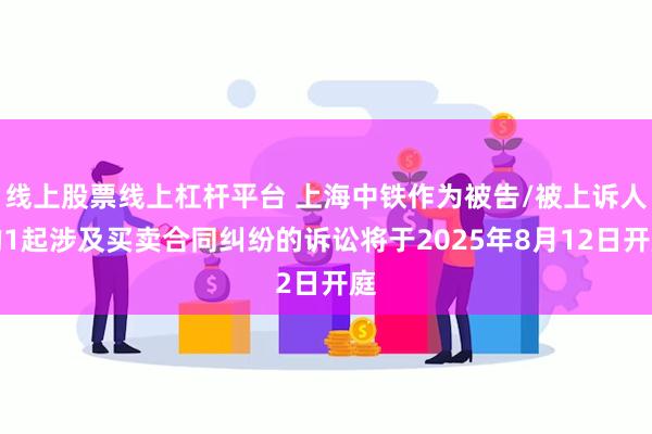 线上股票线上杠杆平台 上海中铁作为被告/被上诉人的1起涉及买卖合同纠纷的诉讼将于2025年8月12日开庭