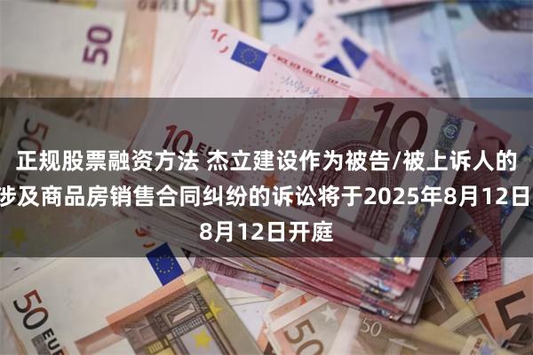 正规股票融资方法 杰立建设作为被告/被上诉人的1起涉及商品房销售合同纠纷的诉讼将于2025年8月12日开庭